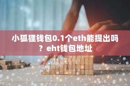 小狐狸钱包0.1个eth能提出吗？eht钱包地址-**张图片-ZBLOG