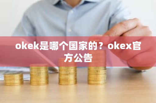 okek是哪个**的？okex官方公告-**张图片-ZBLOG