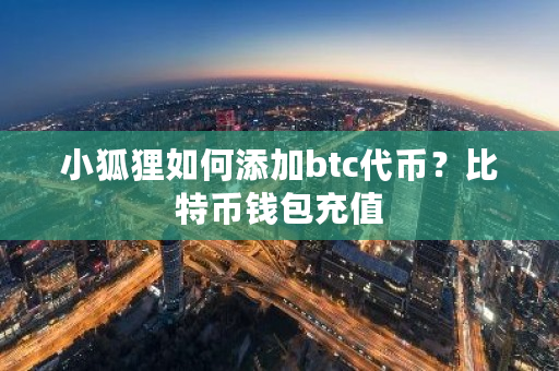小狐狸如何添加btc**？比特币钱包充值-**张图片-ZBLOG