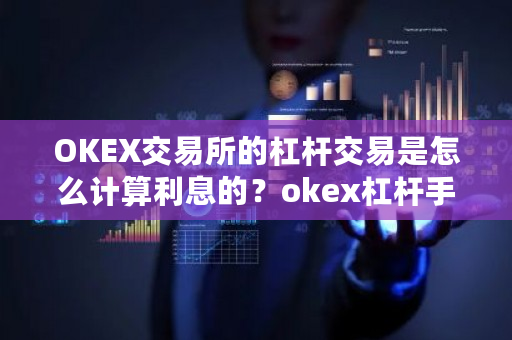 OKEX交易所的杠杆交易是怎么计算利息的？okex杠杆手续费怎么算-**张图片-ZBLOG