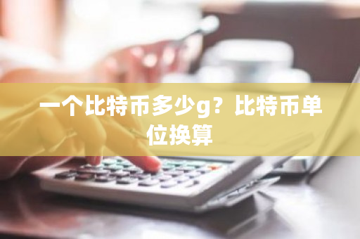 一个比特币多少g？比特币单位换算-**张图片-ZBLOG