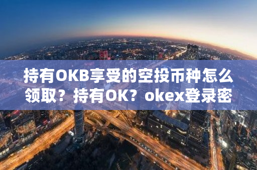 持有OKB享受的空投币种怎么领取？持有OK？okex登录密码-**张图片-ZBLOG