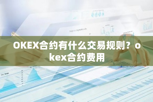 OKEX合约有什么交易规则？okex合约费用-**张图片-ZBLOG