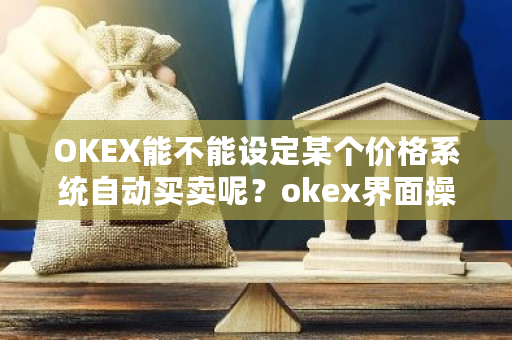 OKEX能不能设定某个价格系统自动买卖呢？okex界面操作-**张图片-ZBLOG