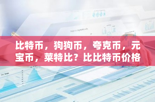 比特币，狗狗币，夸克币，元宝币，莱特比？比比特币价格今日行情-**张图片-ZBLOG