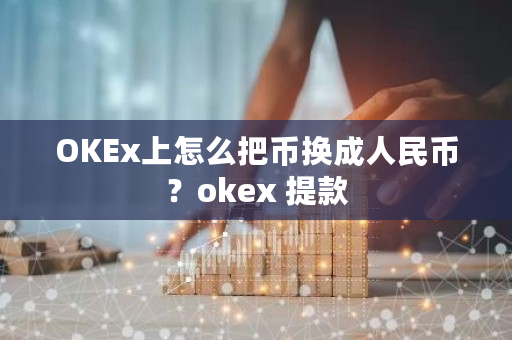OKEx上怎么把币换**民币？okex 提款-**张图片-ZBLOG