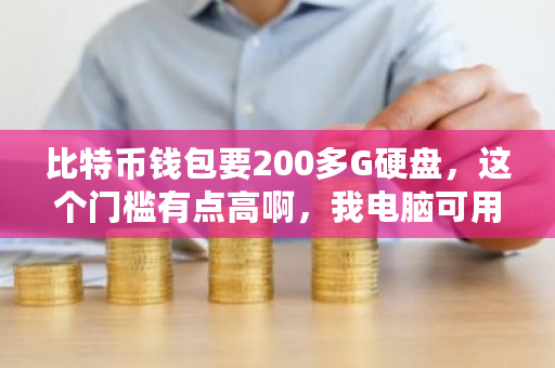 比特币钱包要200多G硬盘，这个门槛有点高啊，我电脑可用空间没有200G怎么玩？比特币钱包怎么下载-**张图片-ZBLOG