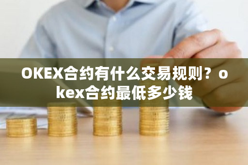 OKEX合约有什么交易规则？okex合约**多少钱-**张图片-ZBLOG
