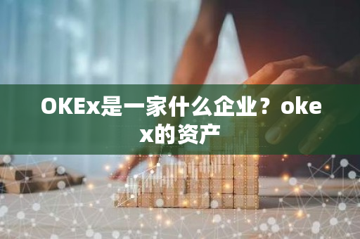 OKEx是一家什么企业？okex的资产-**张图片-ZBLOG