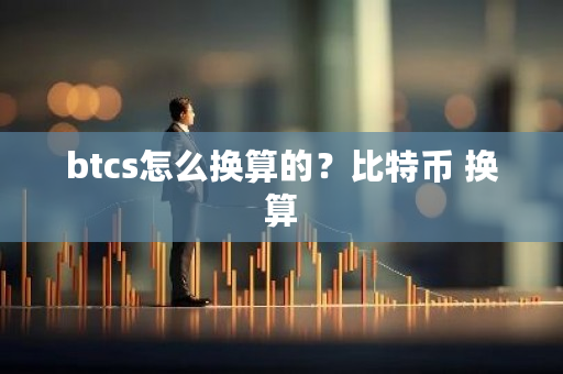 btcs怎么换算的？比特币 换算-**张图片-ZBLOG