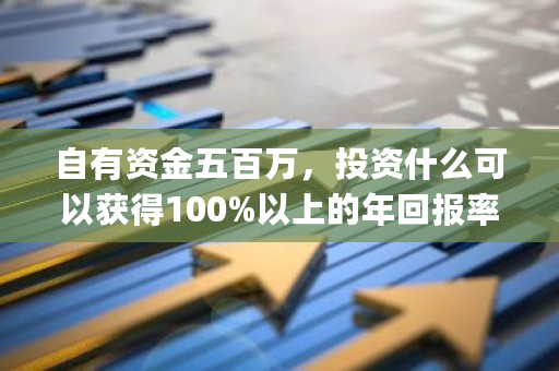 自有资金五百万，投资什么可以获得100%以上的年回报率？<a href=https://www.globetech.com.cn/news/299313.html target=_blank class=infotextkey>比特币</a>看盘软件app-**张图片-ZBLOG