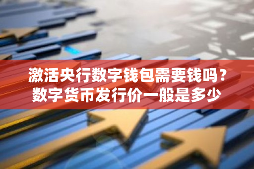 激活央行数字钱包需要钱吗?数字货币发行价一般是多少-**张图片-ZBLOG 激活央行数字钱包需要钱吗?数字货币发行价一般是多少-**张图片-ZBLOG