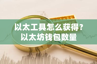 以太工具怎么获得？以太坊钱包数量-**张图片-ZBLOG