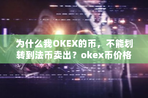 为什么我OKEX的币，不能划转到法币卖出？okex币价格-**张图片-ZBLOG