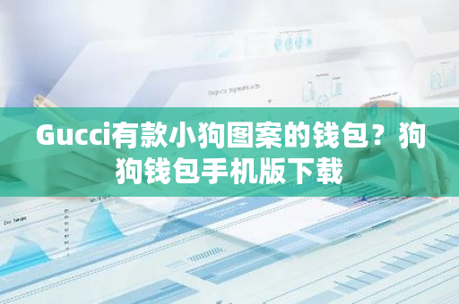 Gucci有款小狗图案的钱包？狗狗钱包手机版下载-**张图片-ZBLOG