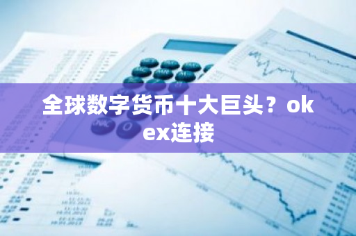 全球数字货币十大巨头？<a href=https://www.globetech.com.cn/news/299220.html target=_blank class=infotextkey>ok</a>ex连接-**张图片-ZBLOG