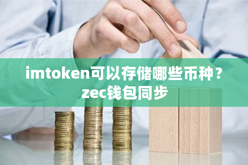 imtoken可以存储哪些币种？zec钱包同步-**张图片-ZBLOG