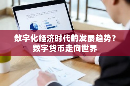 数字化经济时代的发展趋势?数字货币走向世界-**张图片-ZBLOG 数字化经济时代的发展趋势?数字货币走向世界-**张图片-ZBLOG