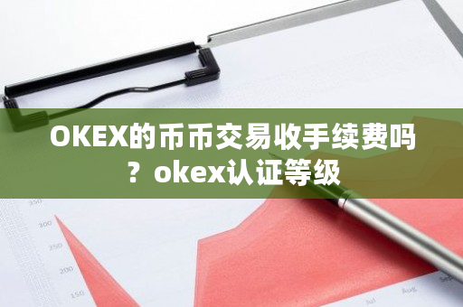 OKEX的币币交易收手续费吗？okex认证**-**张图片-ZBLOG