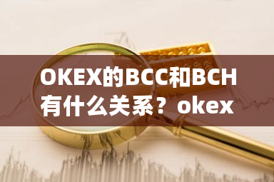 OKEX的BCC和BCH有什么关系？okex咋样-**张图片-ZBLOG