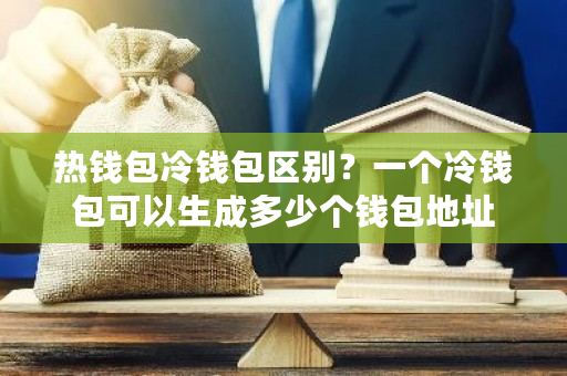 热钱包冷钱包区别？一个冷钱包可以生成多少个钱包地址-**张图片-ZBLOG