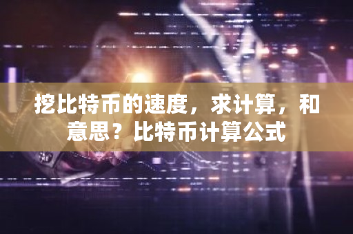 挖比特币的速度，求计算，和意思？比特币计算公式-**张图片-ZBLOG