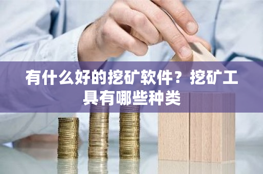 有什么好的挖矿软件？挖矿工具有哪些种类-**张图片-ZBLOG
