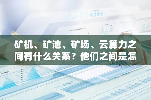 矿机、矿池、矿场、云算力之间有什么关系？他们之间是怎么接入或者连接的？dcr币挖矿收益-**张图片-ZBLOG