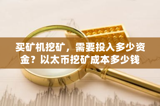 买矿机挖矿，需要投入多少资金？以太币挖矿成本多少钱-**张图片-ZBLOG