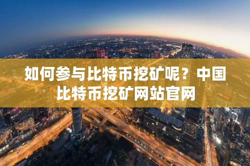 如何参与比特币挖矿呢？**比特币挖矿网站官网-**张图片-ZBLOG