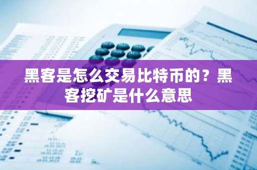 黑客是怎么交易比特币的？黑客挖矿是什么意思-**张图片-ZBLOG