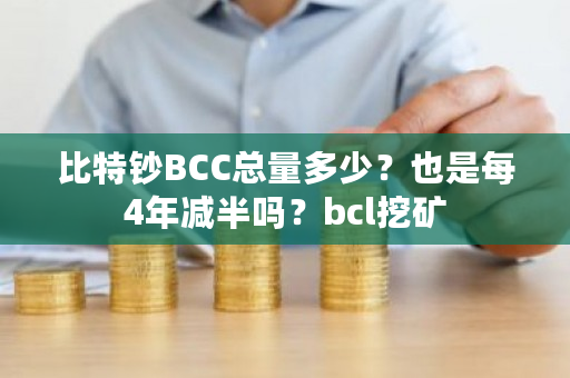 比特钞BCC总量多少？也是每4年减半吗？bcl挖矿-**张图片-ZBLOG