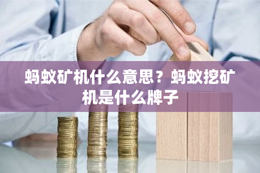 蚂蚁矿机什么意思？蚂蚁挖矿机是什么牌子-**张图片-ZBLOG