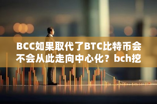 BCC如果取代了BTC比特币会不会从此走向**化?bch挖矿难度-**张图片-ZBLOG BCC如果取代了BTC比特币会不会从此走向**化?bch挖矿难度-**张图片-ZBLOG