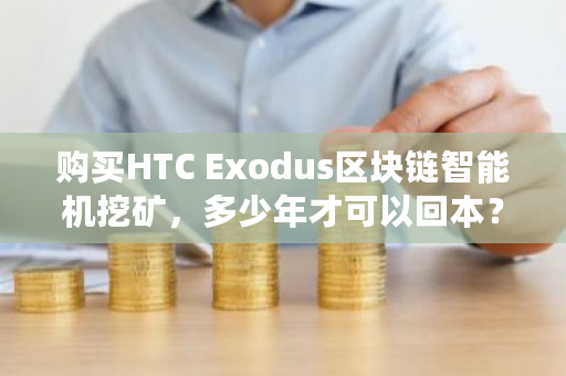 购买HTC Exodus区块链智能机挖矿，多少年才可以回本？monero挖矿教程-**张图片-ZBLOG