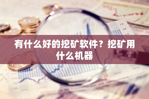 有什么好的挖矿软件？挖矿用什么机器-**张图片-ZBLOG