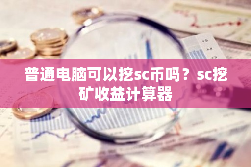 普通电脑可以挖sc币吗？sc挖矿收益计算器-**张图片-ZBLOG