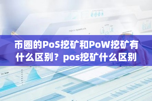 币圈的PoS挖矿和PoW挖矿有什么区别？pos挖矿什么区别**-**张图片-ZBLOG