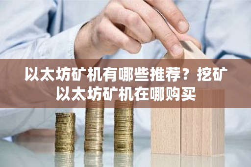 以太坊矿机有哪些推荐？挖矿以太坊矿机在哪购买-**张图片-ZBLOG
