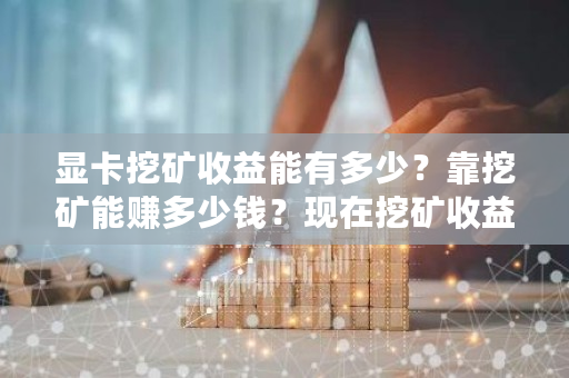 显卡挖矿收益能有多少？靠挖矿能赚多少钱？现在挖矿收益怎么样-**张图片-ZBLOG