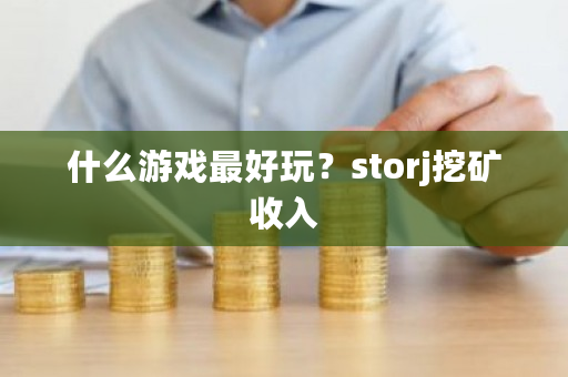 什么游戏**玩?storj挖矿收入-**张图片-ZBLOG 什么游戏**玩?storj挖矿收入-**张图片-ZBLOG