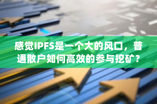 感觉IPFS是一个大的风口，普通散户如何**的参与挖矿？ipfs 如何挖矿-**张图片-ZBLOG