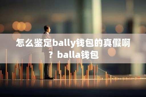 怎么鉴定bally钱包的真假啊?balla钱包-**张图片-ZBLOG 怎么鉴定bally钱包的真假啊?balla钱包-**张图片-ZBLOG