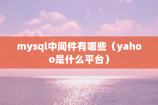 mysql中间件有哪些（yahoo是什么平台）