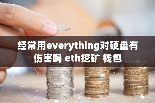 经常用everything对硬盘有伤害吗 eth挖矿 钱包