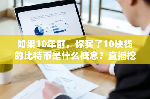 如果10年前，你买了10块钱的比特币是什么概念？挖比特币违法吗-**张图片-ZBLOG