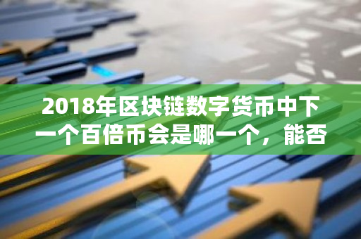 2018年区块链数字货币中下一个百倍币会是哪一个，能否像瑞波币那样一年200倍？kcash 钱包-**张图片-ZBLOG