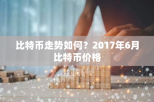 比特币走势如何？2017年6月比特币价格-**张图片-ZBLOG