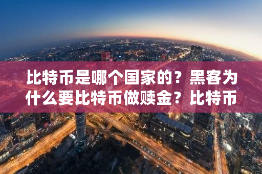 比特币是哪个**的?黑客为什么要比特币做赎金?比特币地下钱庄是什么-**张图片-ZBLOG 比特币是哪个**的?黑客为什么要比特币做赎金?比特币地下钱庄是什么-**张图片-ZBLOG