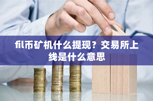 fil币矿机什么提现？<a href=https://www.globetech.com.cn/news/299028.html target=_blank class=infotextkey>交易所</a>上线是什么意思-**张图片-ZBLOG